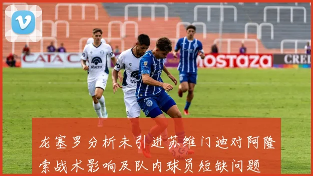 龙塞罗分析未引进苏维门迪对阿隆索战术影响及队内球员短缺问题