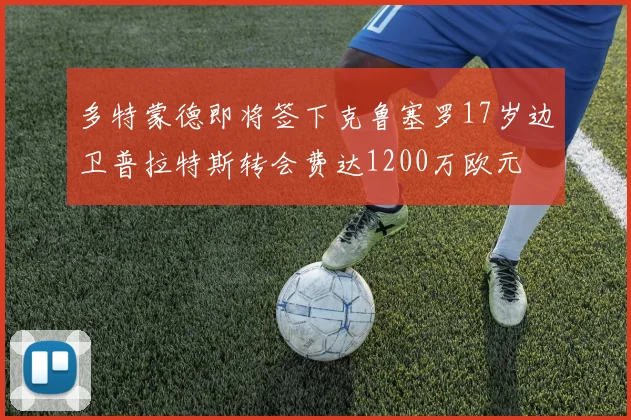 多特蒙德即将签下克鲁塞罗17岁边卫普拉特斯转会费达1200万欧元