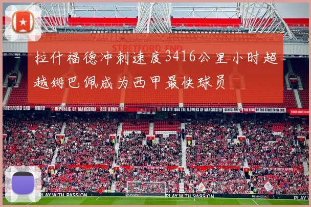 拉什福德冲刺速度3416公里小时超越姆巴佩成为西甲最快球员