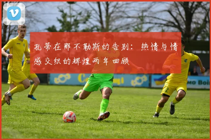 孔蒂在那不勒斯的告别：热情与情感交织的辉煌两年回顾