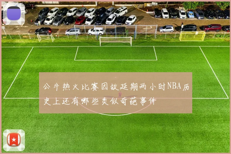 公牛热火比赛因故延期两小时NBA历史上还有哪些类似奇葩事件