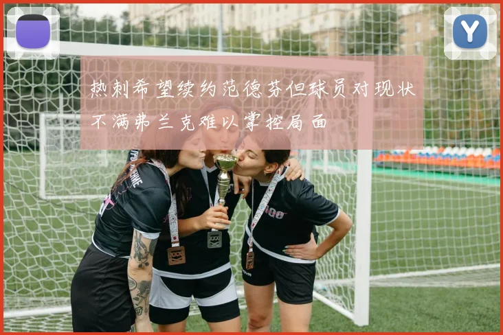 热刺希望续约范德芬但球员对现状不满弗兰克难以掌控局面