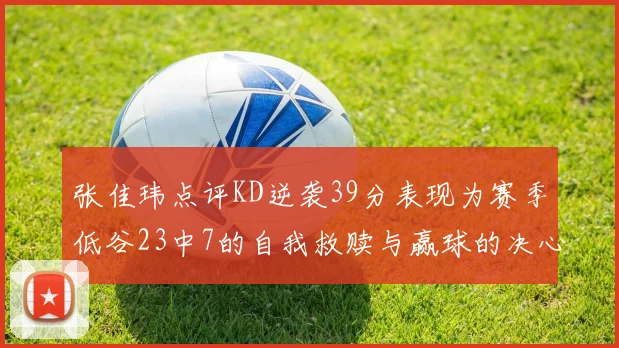 张佳玮点评KD逆袭39分表现为赛季低谷23中7的自我救赎与赢球的决心